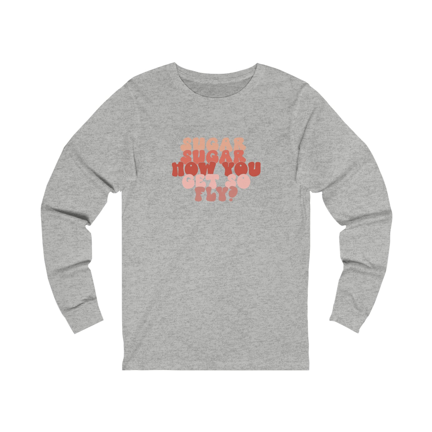 Sugar How You Get So Fly Valentines Day Unisex Jersey Long Sleeve Tee