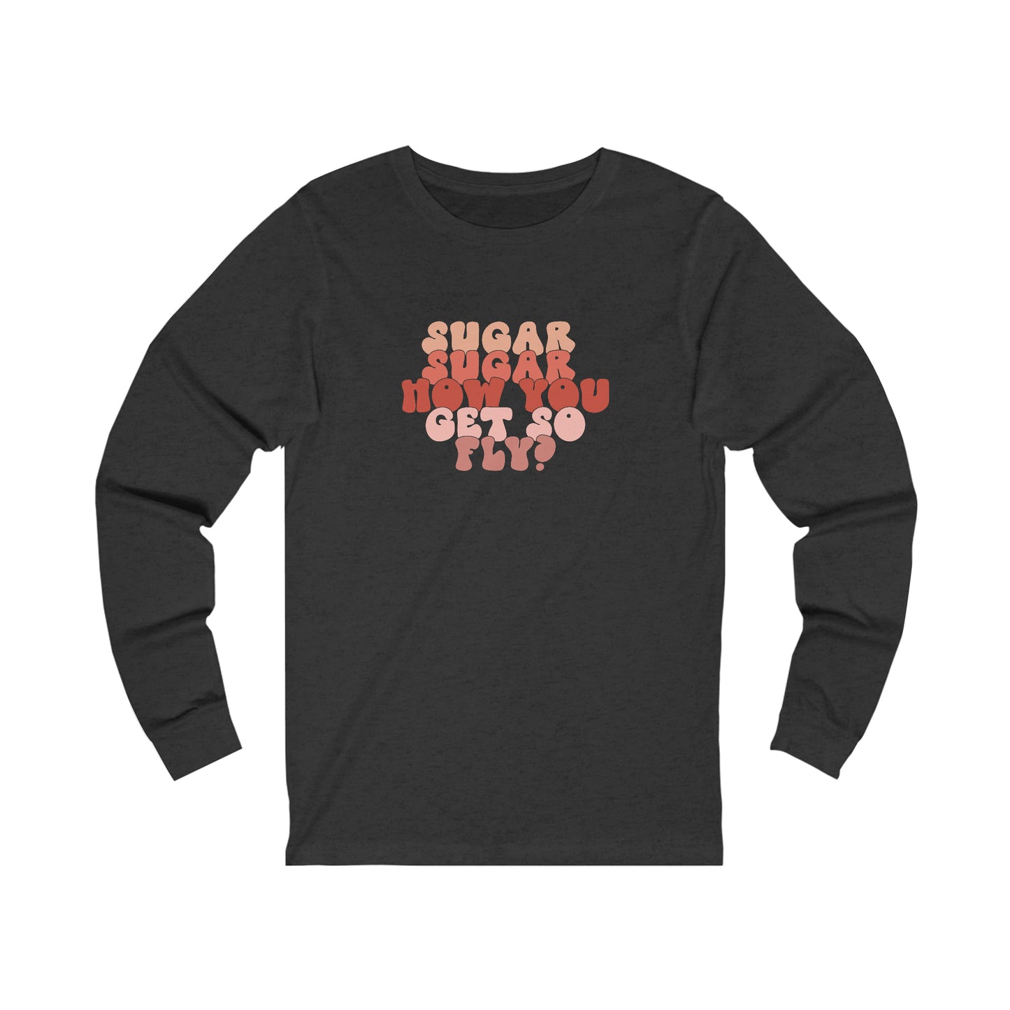 Sugar How You Get So Fly Valentines Day Unisex Jersey Long Sleeve Tee